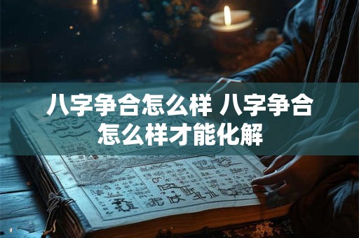 八字争合怎么样 八字争合怎么样才能化解