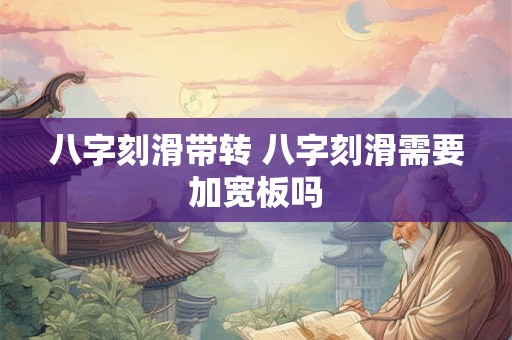 八字刻滑带转 八字刻滑需要加宽板吗