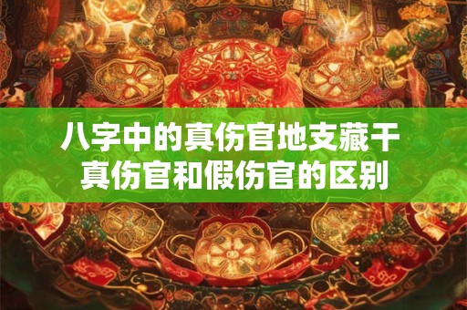 八字中的真伤官地支藏干 真伤官和假伤官的区别 八字中的真伤官地支藏干 真伤官和假伤官的区别