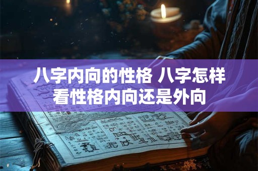 八字内向的性格 八字怎样看性格内向还是外向