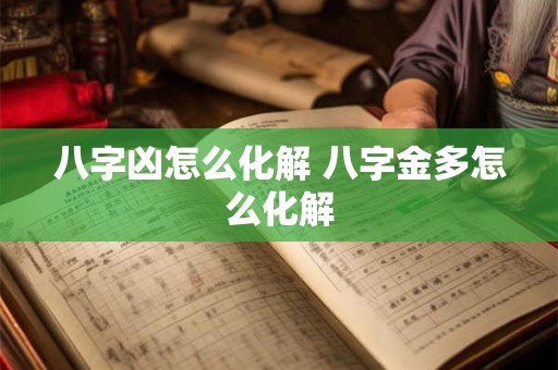 八字凶怎么化解 八字金多怎么化解