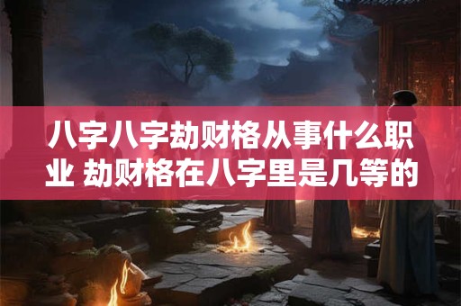 八字八字劫财格从事什么职业 劫财格在八字里是几等的格局