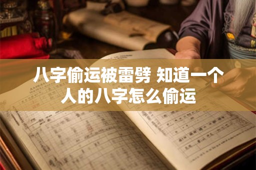 八字偷运被雷劈 知道一个人的八字怎么偷运