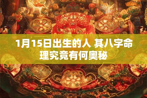 1月15日出生的人 其八字命理究竟有何奥秘