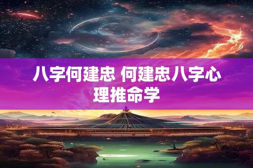 八字何建忠 何建忠八字心理推命学