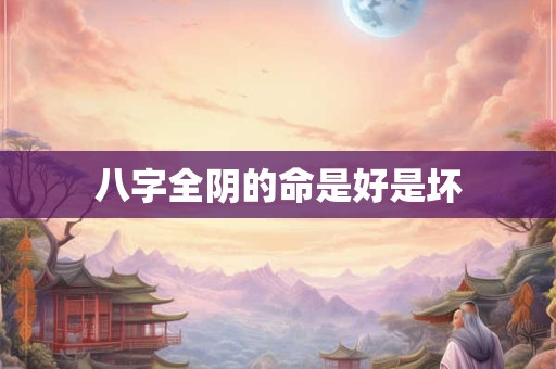 八字全阴的命是好是坏 八字全阴的命是好是坏