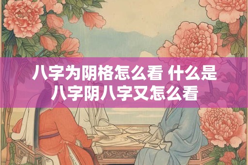 八字为阴格怎么看 什么是八字阴八字又怎么看 八字为阴格怎么看 什么是八字阴八字又怎么看