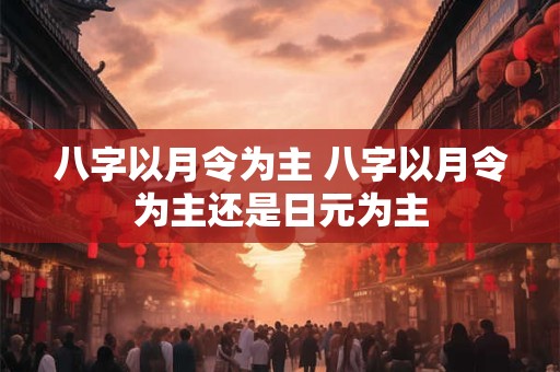 八字以月令为主 八字以月令为主还是日元为主