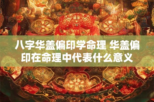 八字华盖偏印学命理 华盖偏印在命理中代表什么意义