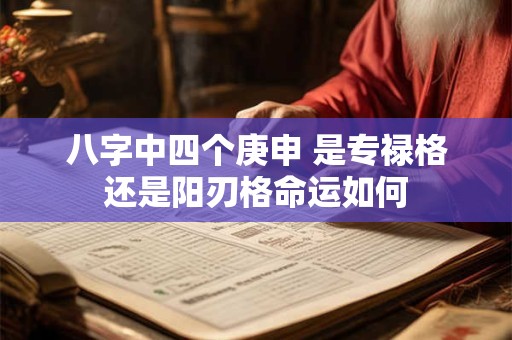 八字中四个庚申 是专禄格还是阳刃格命运如何