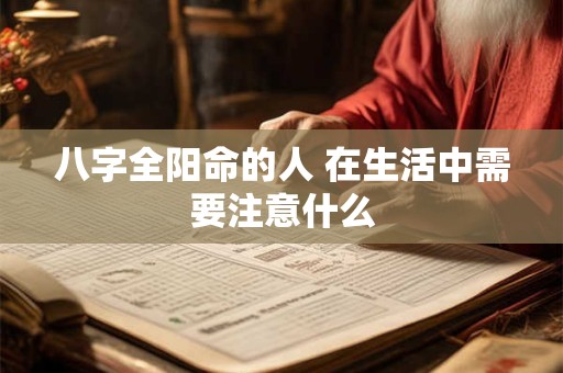 八字全阳命的人 在生活中需要注意什么 八字全阳命的人 在生活中需要注意什么