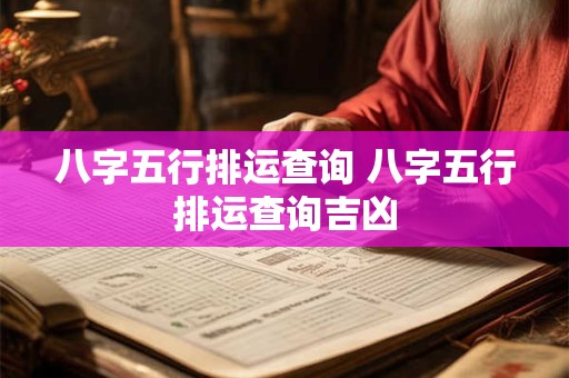 八字五行排运查询 八字五行排运查询吉凶