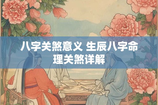 八字关煞意义 生辰八字命理关煞详解