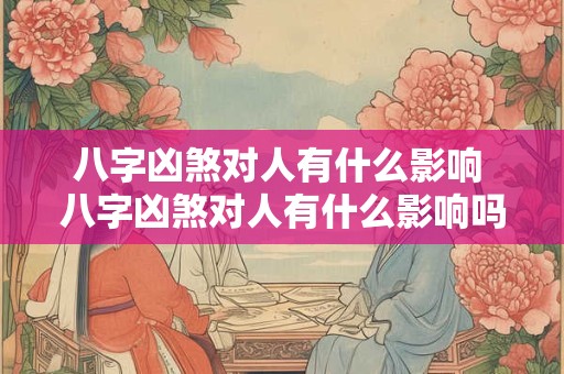 八字凶煞对人有什么影响 八字凶煞对人有什么影响吗