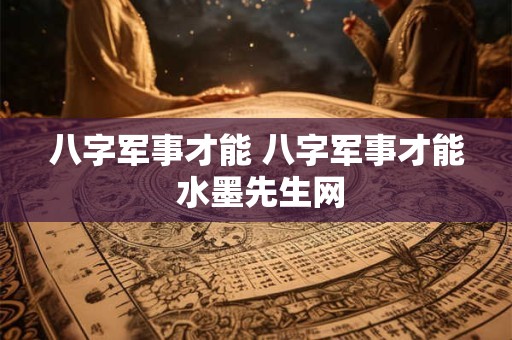 八字军事才能 八字军事才能 水墨先生网