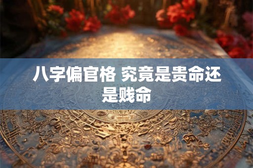 八字偏官格 究竟是贵命还是贱命