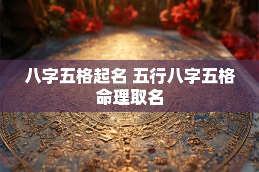 八字五格起名 五行八字五格命理取名