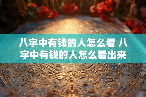 八字中有钱的人怎么看 八字中有钱的人怎么看出来