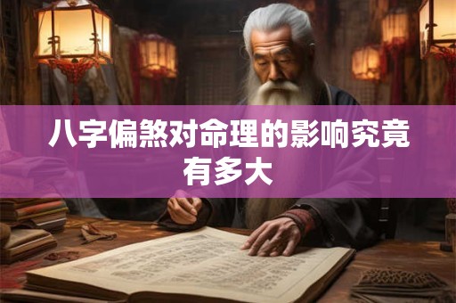 八字偏煞对命理的影响究竟有多大