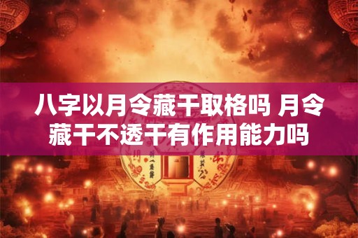 八字以月令藏干取格吗 月令藏干不透干有作用能力吗
