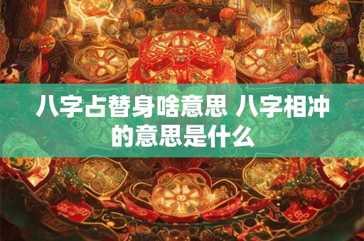 八字占替身啥意思 八字相冲的意思是什么