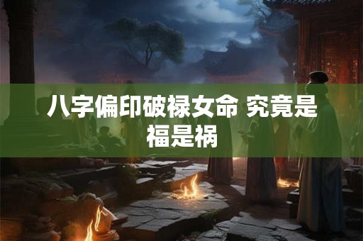 八字偏印破禄女命 究竟是福是祸