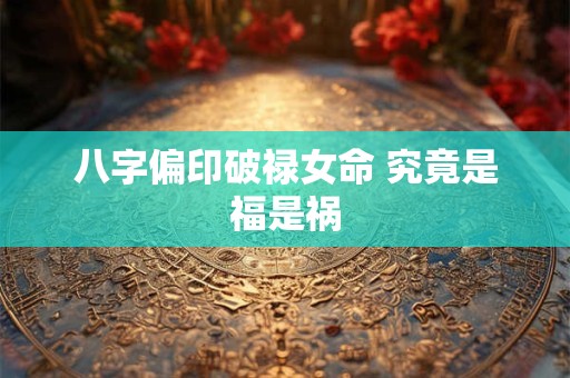 八字偏印破禄女命 究竟是福是祸