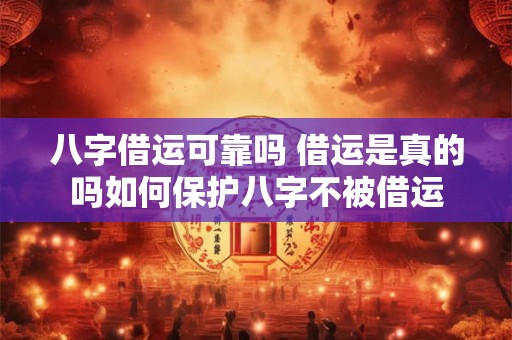 八字借运可靠吗 借运是真的吗如何保护八字不被借运