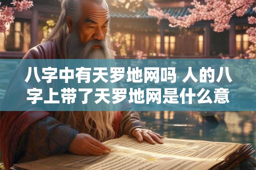详细阅读:八字中有天罗地网吗 人的八字上带了天罗地网是什么意思 八字中有天罗地网吗 人的八字上带了天罗地网是什么意思