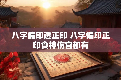 八字偏印透正印 八字偏印正印食神伤官都有