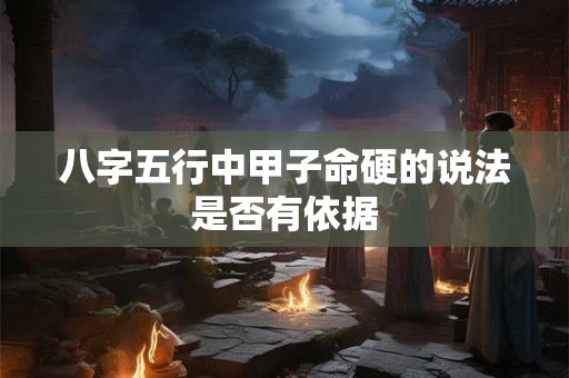 八字五行中甲子命硬的说法是否有依据