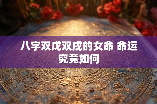 八字双戊双戌的女命 命运究竟如何