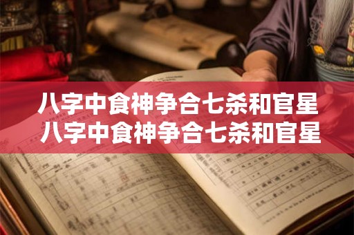 八字中食神争合七杀和官星 八字中食神争合七杀和官星的区别