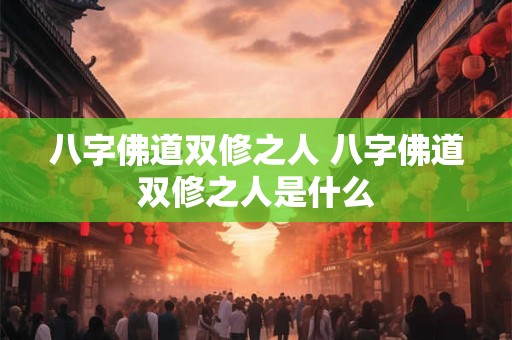 八字佛道双修之人 八字佛道双修之人是什么