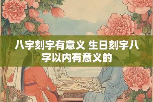八字刻字有意义 生日刻字八字以内有意义的