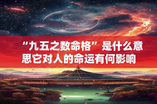 “九五之数命格”是什么意思它对人的命运有何影响