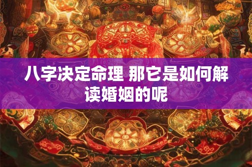 八字决定命理 那它是如何解读婚姻的呢