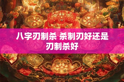 八字刃制杀 杀制刃好还是刃制杀好