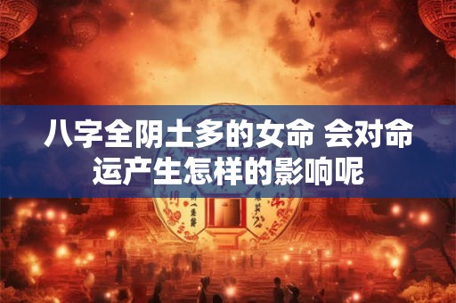 八字全阴土多的女命 会对命运产生怎样的影响呢