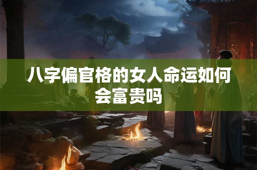 八字偏官格的女人命运如何会富贵吗