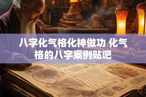 八字化气格化神做功 化气格的八字案例贴吧
