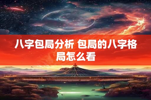 八字包局分析 包局的八字格局怎么看