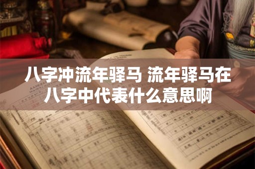 八字冲流年驿马 流年驿马在八字中代表什么意思啊