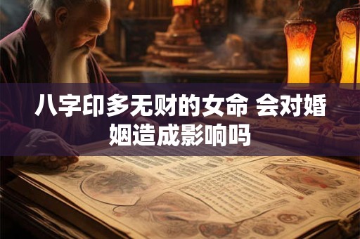 八字印多无财的女命 会对婚姻造成影响吗