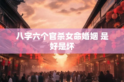 八字六个官杀女命婚姻 是好是坏