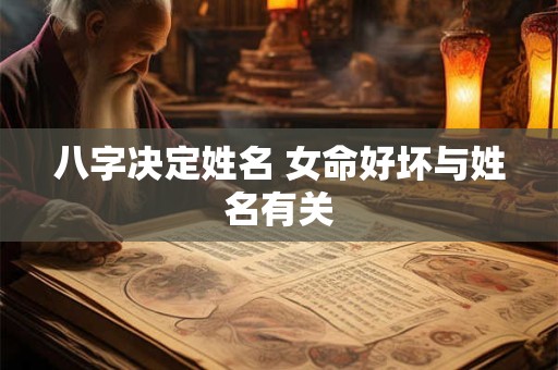 八字决定姓名 女命好坏与姓名有关