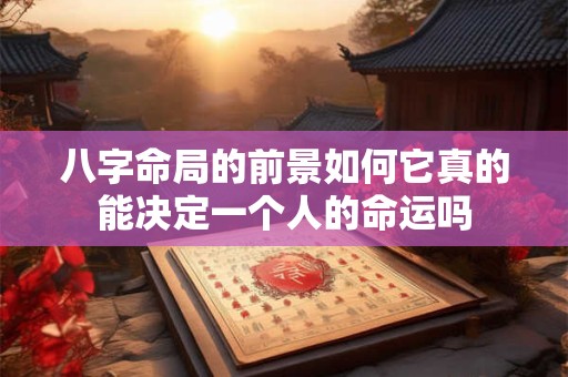 八字命局的前景如何它真的能决定一个人的命运吗