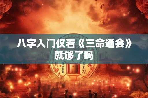 八字入门仅看《三命通会》就够了吗
