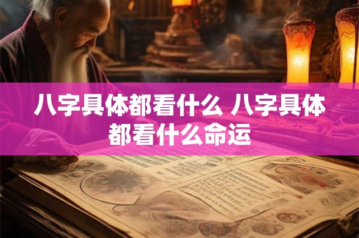 八字具体都看什么 八字具体都看什么命运