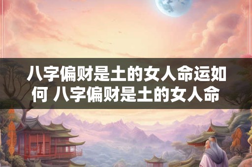 八字偏财是土的女人命运如何 八字偏财是土的女人命运如何呢